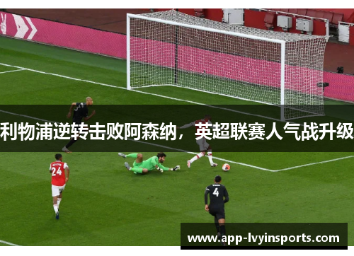利物浦逆转击败阿森纳,英超联赛人气战升级